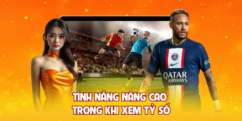 Tính năng nâng cao trong khi xem tỷ số